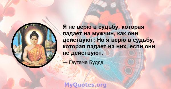 Я не верю в судьбу, которая падает на мужчин, как они действуют; Но я верю в судьбу, которая падает на них, если они не действуют.