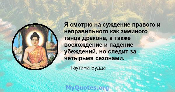 Я смотрю на суждение правого и неправильного как змеиного танца дракона, а также восхождение и падение убеждений, но следит за четырьмя сезонами.