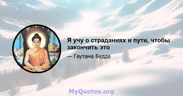 Я учу о страданиях и пути, чтобы закончить это