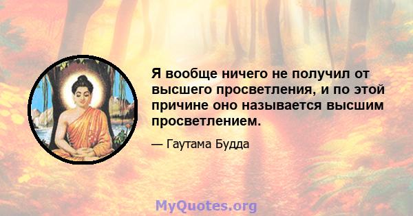 Я вообще ничего не получил от высшего просветления, и по этой причине оно называется высшим просветлением.