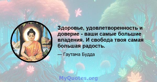 Здоровье, удовлетворенность и доверие - ваши самые большие владения. И свобода твоя самая большая радость.