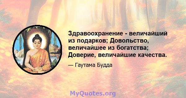 Здравоохранение - величайший из подарков; Довольство, величайшее из богатства; Доверие, величайшие качества.