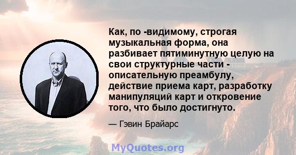 Как, по -видимому, строгая музыкальная форма, она разбивает пятиминутную целую на свои структурные части - описательную преамбулу, действие приема карт, разработку манипуляций карт и откровение того, что было достигнуто.