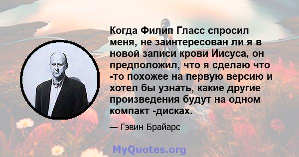 Когда Филип Гласс спросил меня, не заинтересован ли я в новой записи крови Иисуса, он предположил, что я сделаю что -то похожее на первую версию и хотел бы узнать, какие другие произведения будут на одном компакт