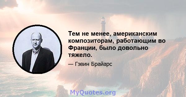 Тем не менее, американским композиторам, работающим во Франции, было довольно тяжело.