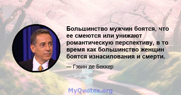 Большинство мужчин боятся, что ее смеются или унижают романтическую перспективу, в то время как большинство женщин боятся изнасилования и смерти.