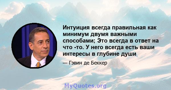 Интуиция всегда правильная как минимум двумя важными способами; Это всегда в ответ на что -то. У него всегда есть ваши интересы в глубине души