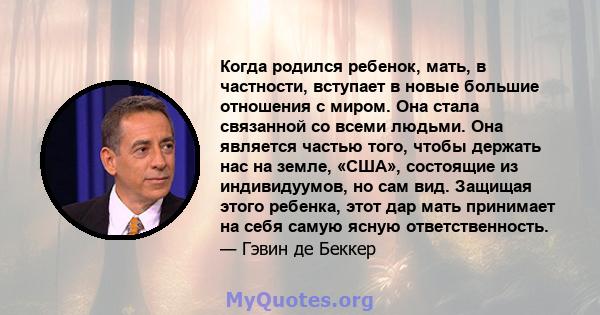 Когда родился ребенок, мать, в частности, вступает в новые большие отношения с миром. Она стала связанной со всеми людьми. Она является частью того, чтобы держать нас на земле, «США», состоящие из индивидуумов, но сам