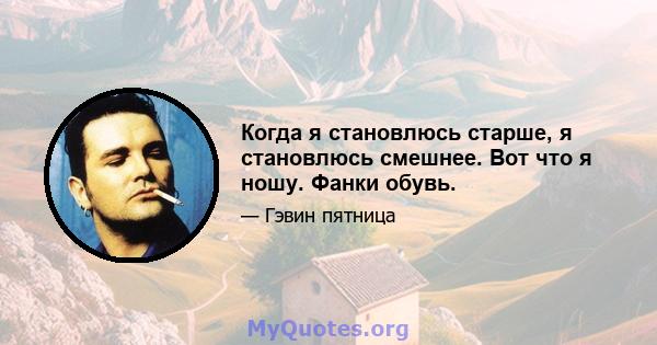 Когда я становлюсь старше, я становлюсь смешнее. Вот что я ношу. Фанки обувь.