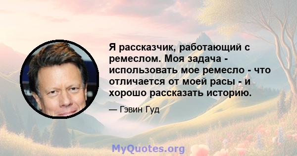 Я рассказчик, работающий с ремеслом. Моя задача - использовать мое ремесло - что отличается от моей расы - и хорошо рассказать историю.