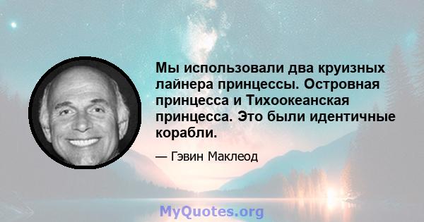 Мы использовали два круизных лайнера принцессы. Островная принцесса и Тихоокеанская принцесса. Это были идентичные корабли.