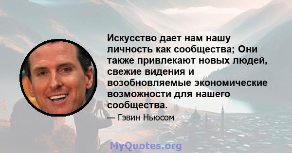 Искусство дает нам нашу личность как сообщества; Они также привлекают новых людей, свежие видения и возобновляемые экономические возможности для нашего сообщества.