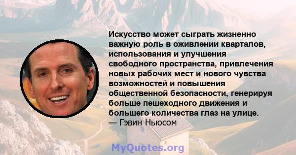 Искусство может сыграть жизненно важную роль в оживлении кварталов, использования и улучшения свободного пространства, привлечения новых рабочих мест и нового чувства возможностей и повышения общественной безопасности,