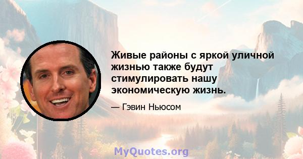 Живые районы с яркой уличной жизнью также будут стимулировать нашу экономическую жизнь.