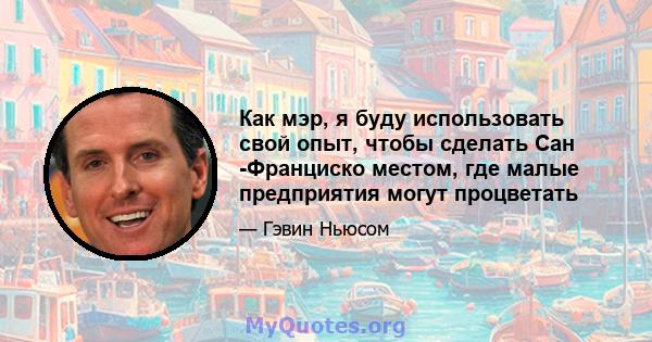 Как мэр, я буду использовать свой опыт, чтобы сделать Сан -Франциско местом, где малые предприятия могут процветать