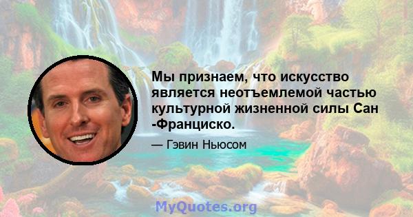 Мы признаем, что искусство является неотъемлемой частью культурной жизненной силы Сан -Франциско.