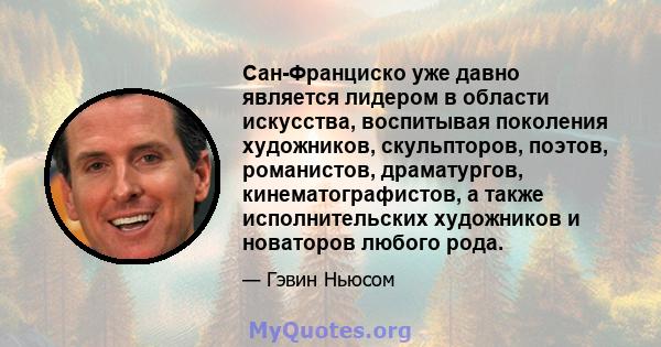 Сан-Франциско уже давно является лидером в области искусства, воспитывая поколения художников, скульпторов, поэтов, романистов, драматургов, кинематографистов, а также исполнительских художников и новаторов любого рода.