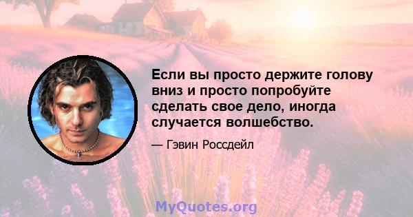 Если вы просто держите голову вниз и просто попробуйте сделать свое дело, иногда случается волшебство.