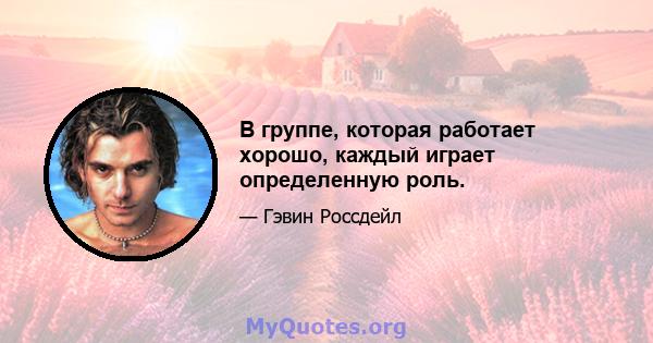 В группе, которая работает хорошо, каждый играет определенную роль.