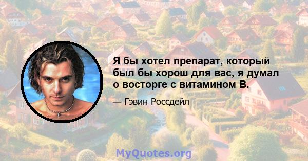 Я бы хотел препарат, который был бы хорош для вас, я думал о восторге с витамином B.