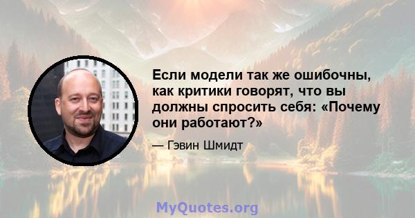 Если модели так же ошибочны, как критики говорят, что вы должны спросить себя: «Почему они работают?»