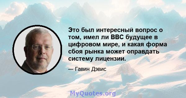 Это был интересный вопрос о том, имел ли BBC будущее в цифровом мире, и какая форма сбоя рынка может оправдать систему лицензии.