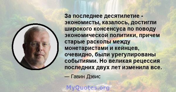 За последнее десятилетие - экономисты, казалось, достигли широкого консенсуса по поводу экономической политики, причем старые расколы между монетаристами и кейнцев, очевидно, были урегулированы событиями. Но великая