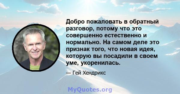 Добро пожаловать в обратный разговор, потому что это совершенно естественно и нормально. На самом деле это признак того, что новая идея, которую вы посадили в своем уме, укоренилась.