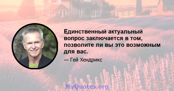 Единственный актуальный вопрос заключается в том, позволите ли вы это возможным для вас.