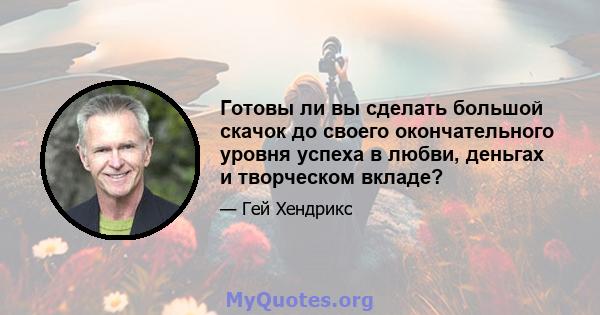 Готовы ли вы сделать большой скачок до своего окончательного уровня успеха в любви, деньгах и творческом вкладе?