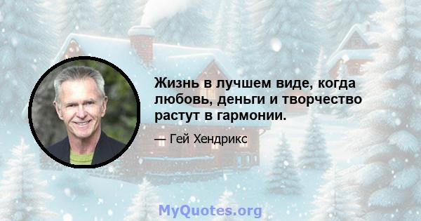 Жизнь в лучшем виде, когда любовь, деньги и творчество растут в гармонии.