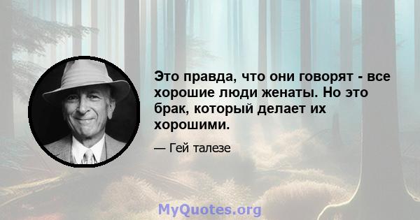 Это правда, что они говорят - все хорошие люди женаты. Но это брак, который делает их хорошими.