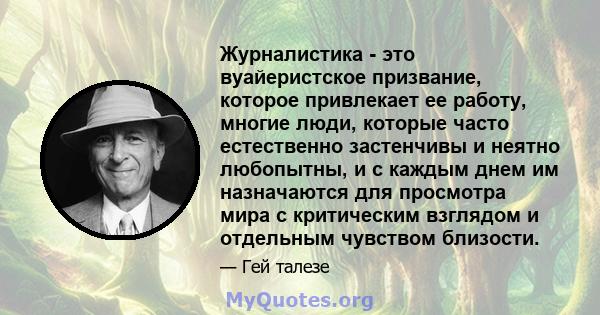 Журналистика - это вуайеристское призвание, которое привлекает ее работу, многие люди, которые часто естественно застенчивы и неятно любопытны, и с каждым днем ​​им назначаются для просмотра мира с критическим взглядом