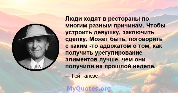 Люди ходят в рестораны по многим разным причинам. Чтобы устроить девушку, заключить сделку. Может быть, поговорить с каким -то адвокатом о том, как получить урегулирование алиментов лучше, чем они получили на прошлой