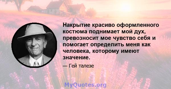 Накрытие красиво оформленного костюма поднимает мой дух, превозносит мое чувство себя и помогает определить меня как человека, которому имеют значение.