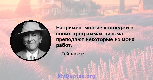 Например, многие колледжи в своих программах письма преподают некоторые из моих работ.