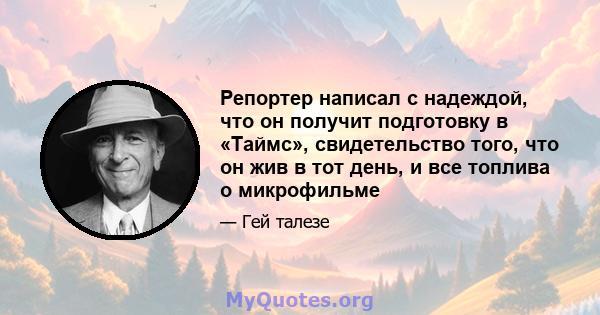 Репортер написал с надеждой, что он получит подготовку в «Таймс», свидетельство того, что он жив в тот день, и все топлива о микрофильме