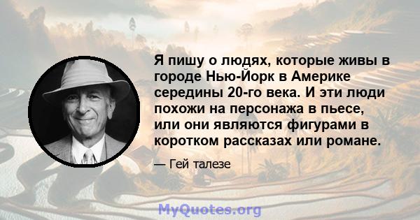 Я пишу о людях, которые живы в городе Нью-Йорк в Америке середины 20-го века. И эти люди похожи на персонажа в пьесе, или они являются фигурами в коротком рассказах или романе.