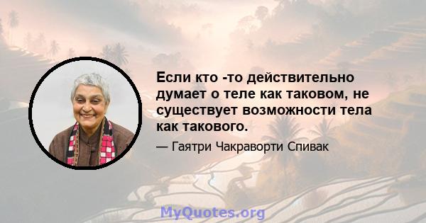 Если кто -то действительно думает о теле как таковом, не существует возможности тела как такового.