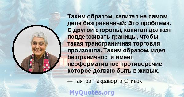 Таким образом, капитал на самом деле безграничный; Это проблема. С другой стороны, капитал должен поддерживать границы, чтобы такая трансграничная торговля произошла. Таким образом, идея безграничности имеет