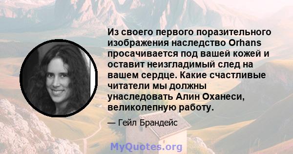 Из своего первого поразительного изображения наследство Orhans просачивается под вашей кожей и оставит неизгладимый след на вашем сердце. Какие счастливые читатели мы должны унаследовать Алин Оханеси, великолепную