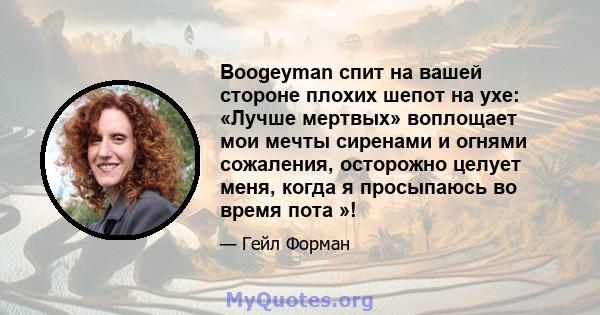 Boogeyman спит на вашей стороне плохих шепот на ухе: «Лучше мертвых» воплощает мои мечты сиренами и огнями сожаления, осторожно целует меня, когда я просыпаюсь во время пота »!