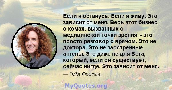 Если я останусь. Если я живу. Это зависит от меня. Весь этот бизнес о комах, вызванных с медицинской точки зрения, - это просто разговор с врачом. Это не доктора. Это не заостренные ангелы. Это даже не для Бога,