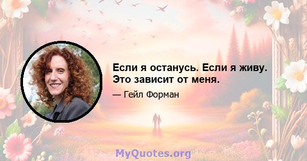 Если я останусь. Если я живу. Это зависит от меня.