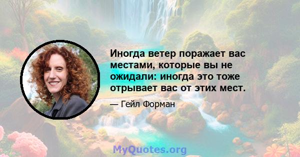 Иногда ветер поражает вас местами, которые вы не ожидали: иногда это тоже отрывает вас от этих мест.