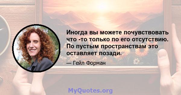 Иногда вы можете почувствовать что -то только по его отсутствию. По пустым пространствам это оставляет позади.