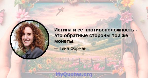 Истина и ее противоположность - это обратные стороны той же монеты.