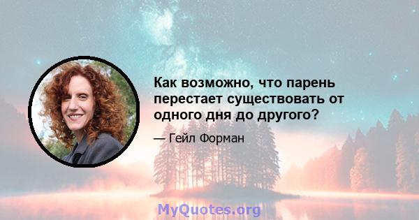 Как возможно, что парень перестает существовать от одного дня до другого?