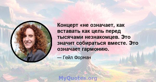 Концерт «не означает, как вставать как цель перед тысячами незнакомцев. Это значит собираться вместе. Это означает гармонию.