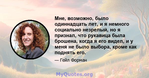 Мне, возможно, было одиннадцать лет, и я немного социально незрелый, но я признал, что рукавица была брошена, когда я его видел, и у меня не было выбора, кроме как поднять его.